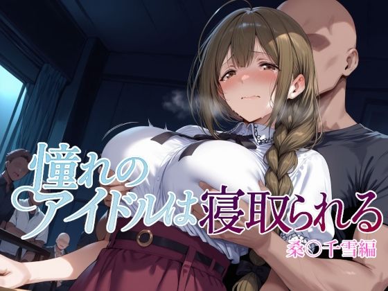 憧れのアイドルは寝取られる 桑○千雪編